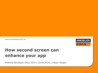 www.immobilienscout24.de
How second screen can
enhance your app
Android Developer Days 2014 | 16.05.2014 | Hasan Hosgel
 