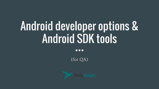 Android developer options &
Android SDK tools
(for QA)
 