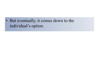• But eventually, it comes down to the
individual’s option.
 