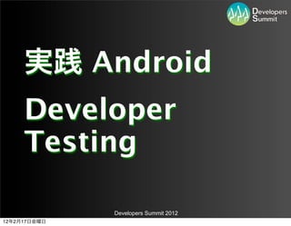 Android
          Developer
          Testing

               Developers Summit 2012
12   2   17
 