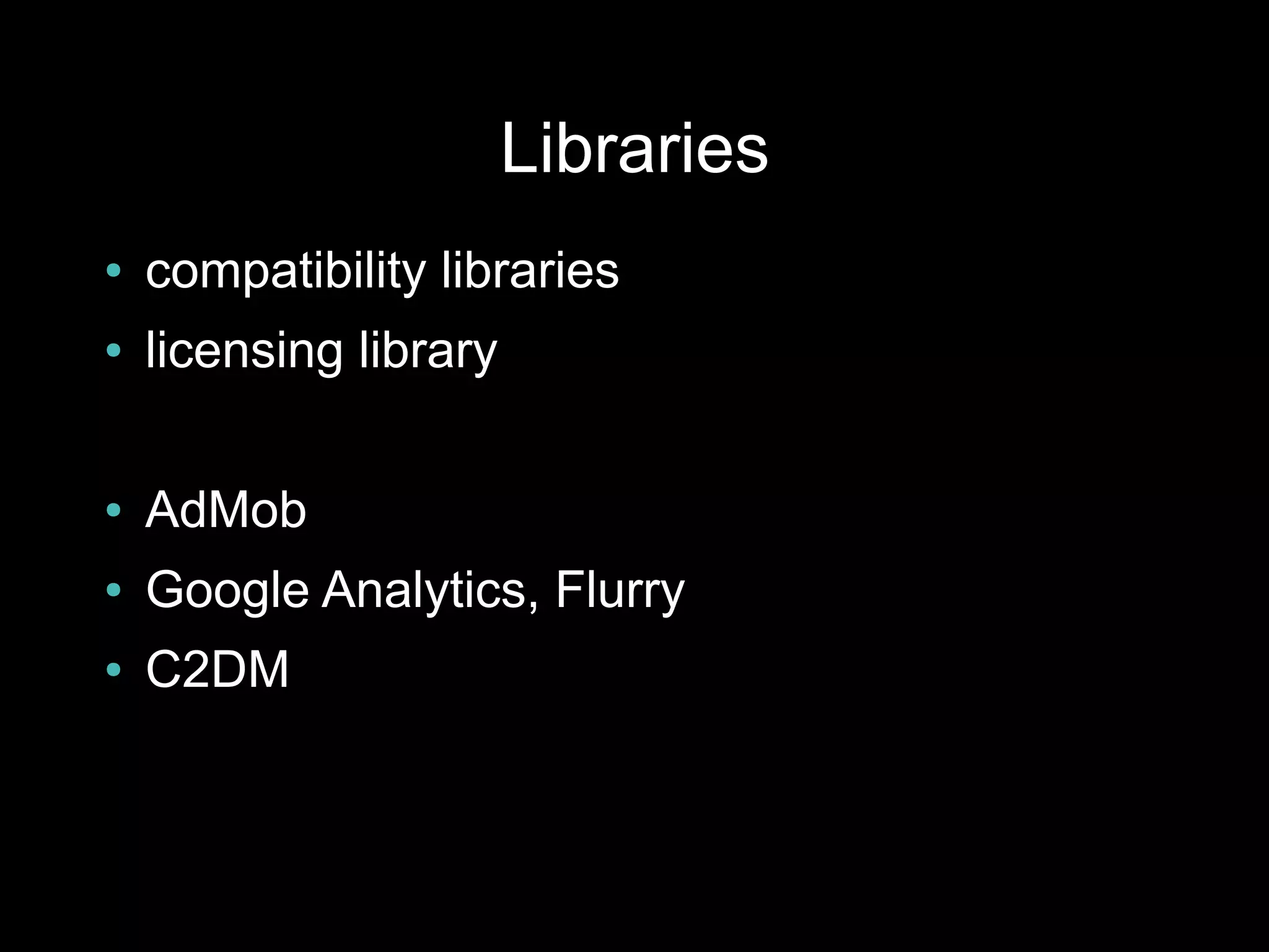 Libraries
●   compatibility libraries
●   licensing library

●   AdMob
●   Google Analytics, Flurry
●   C2DM
 
