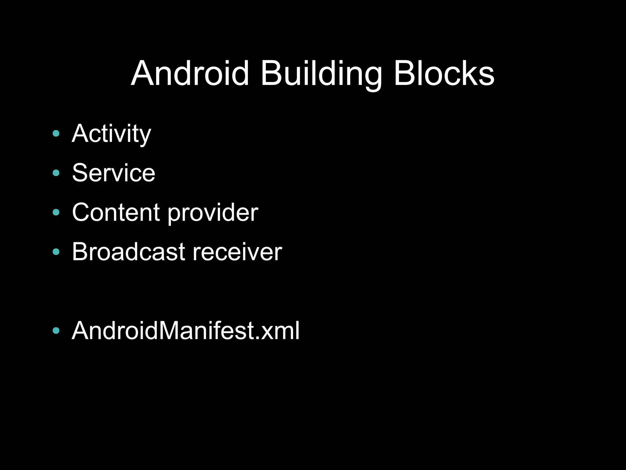 Android Building Blocks
●   Activity
●   Service
●   Content provider
●   Broadcast receiver

●   AndroidManifest.xml
 