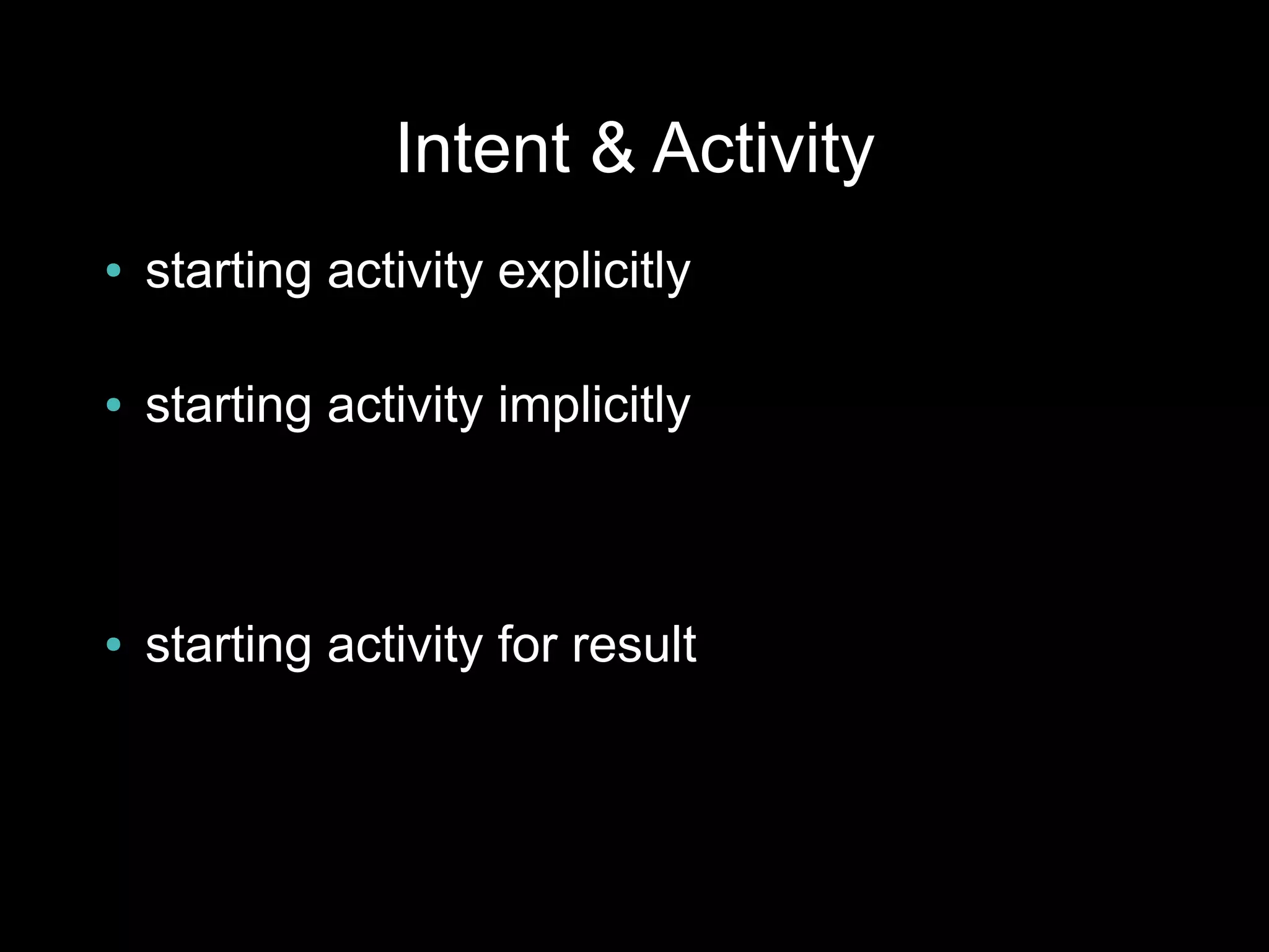 Intent & Activity
●   starting activity explicitly

●   starting activity implicitly



●   starting activity for result
 