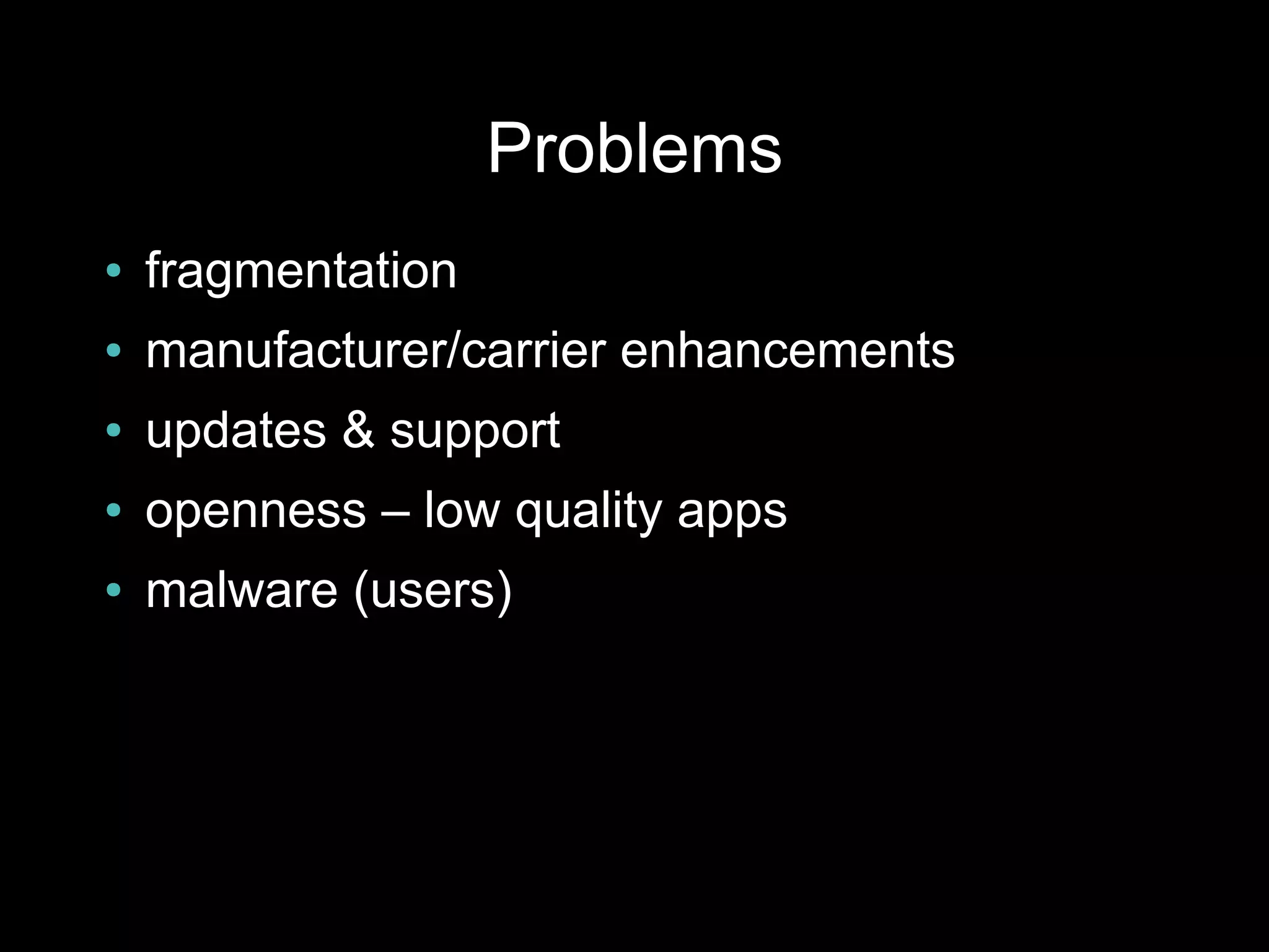 Problems
●   fragmentation
●   manufacturer/carrier enhancements
●   updates & support
●   openness – low quality apps
●   malware (users)
 
