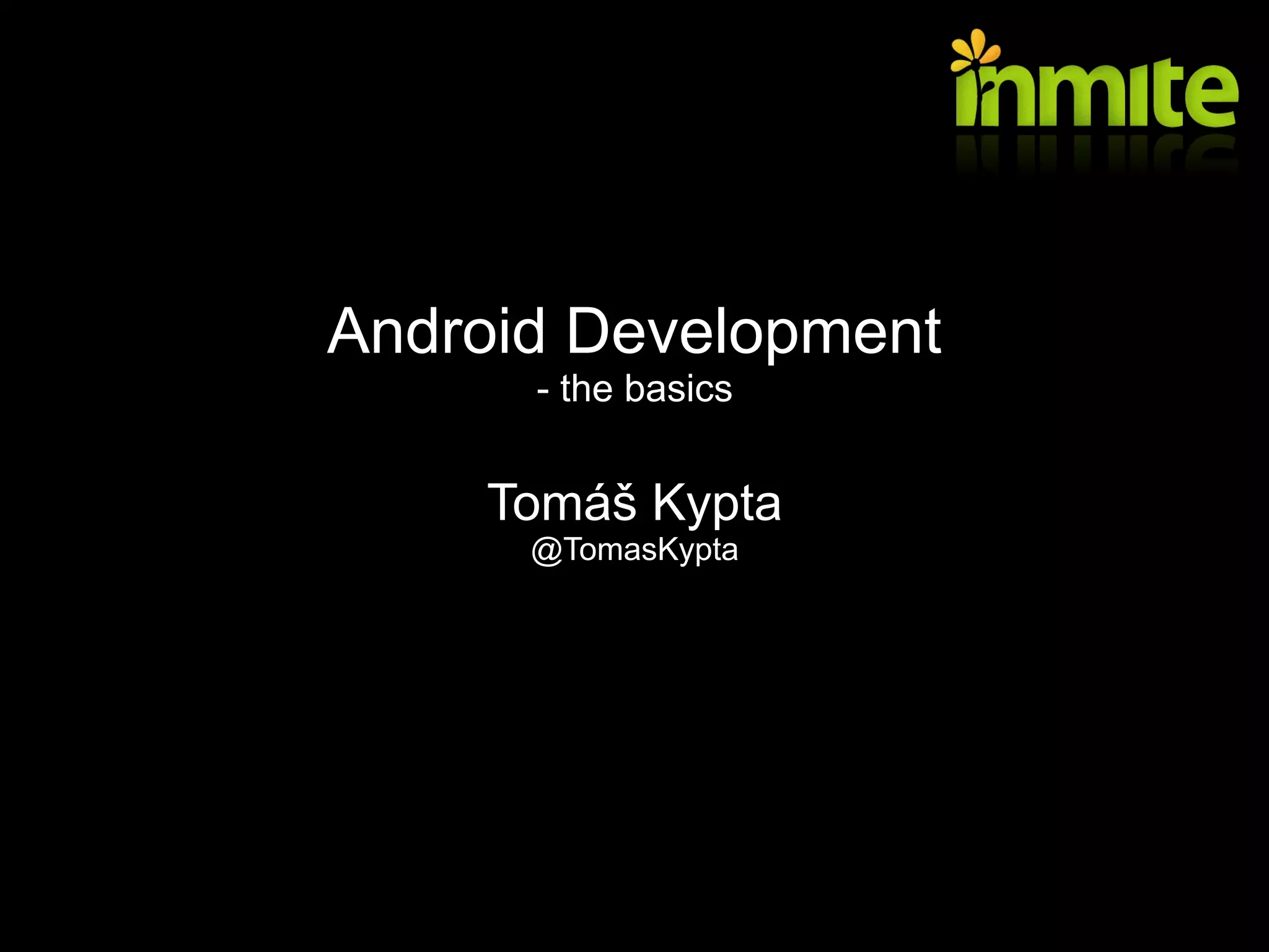 Android Development
      - the basics


    Tomáš Kypta
      @TomasKypta
 