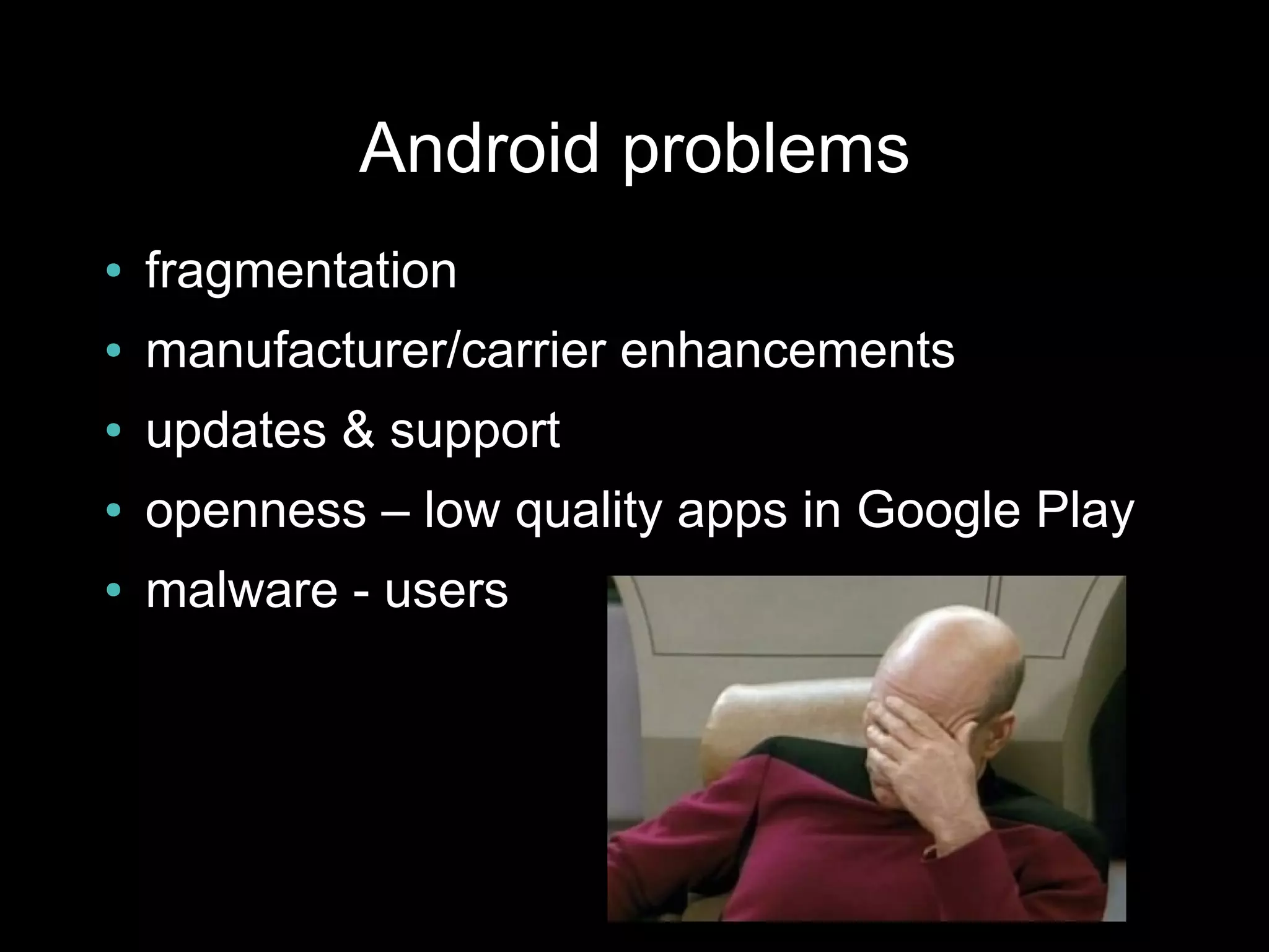 Android problems
●   fragmentation
●   manufacturer/carrier enhancements
●   updates & support
●   openness – low quality apps in Google Play
●   malware - users
 