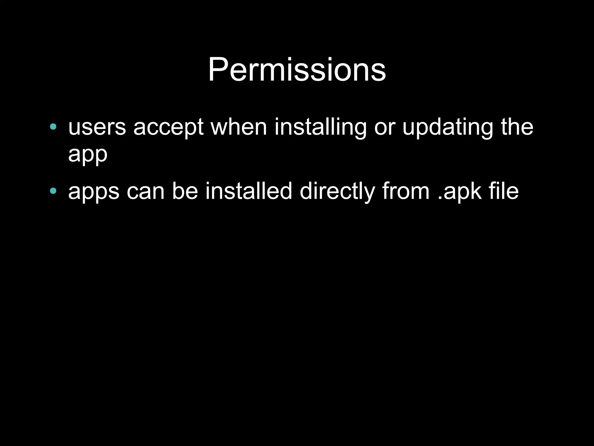 Permissions
●   users accept when installing or updating the
    app
●   apps can be installed directly from .apk file
 