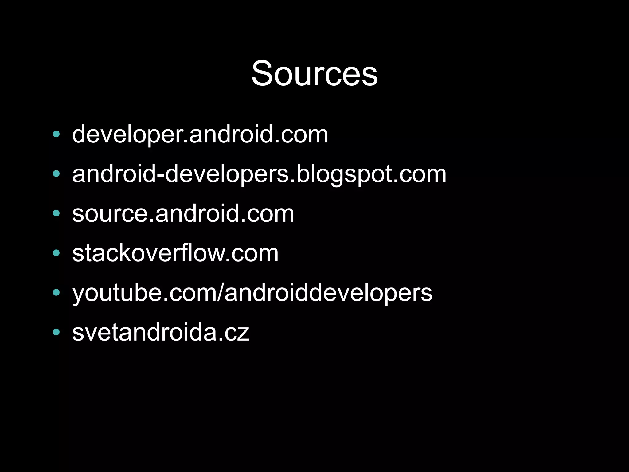 Sources
●   developer.android.com
●   android-developers.blogspot.com
●   source.android.com
●   stackoverflow.com
●   youtube.com/androiddevelopers
●   svetandroida.cz
 