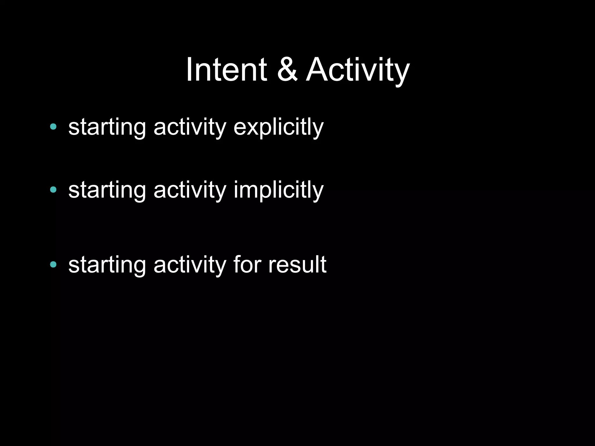 Intent & Activity
●   starting activity explicitly

●   starting activity implicitly

●   starting activity for result
 