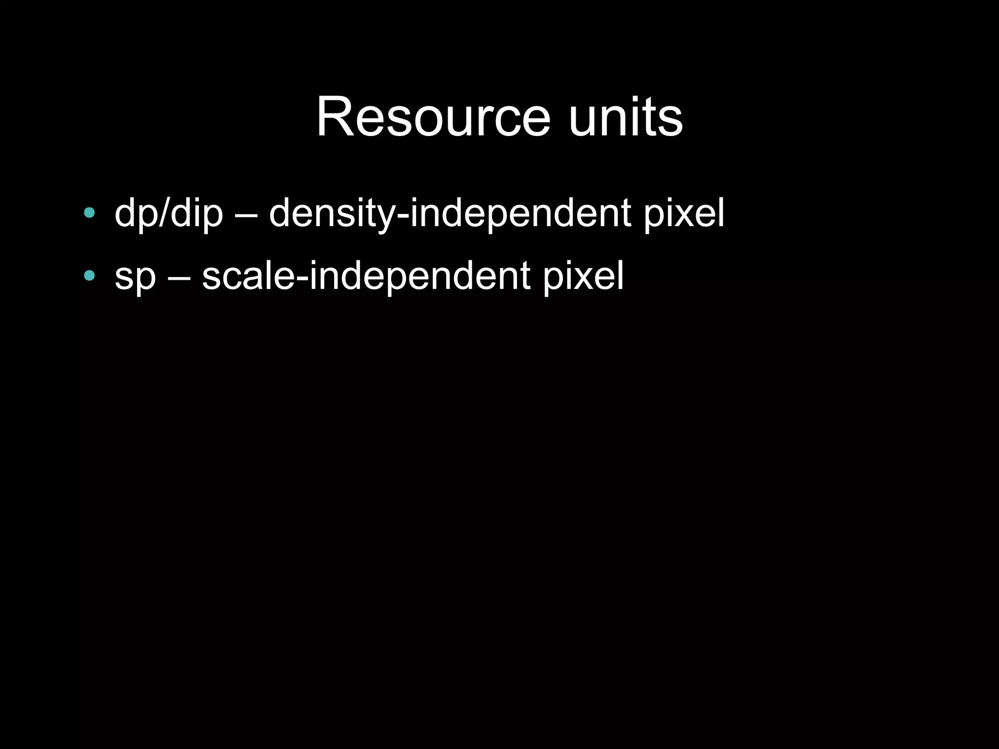 Resource units
●   dp/dip – density-independent pixel
●   sp – scale-independent pixel
 