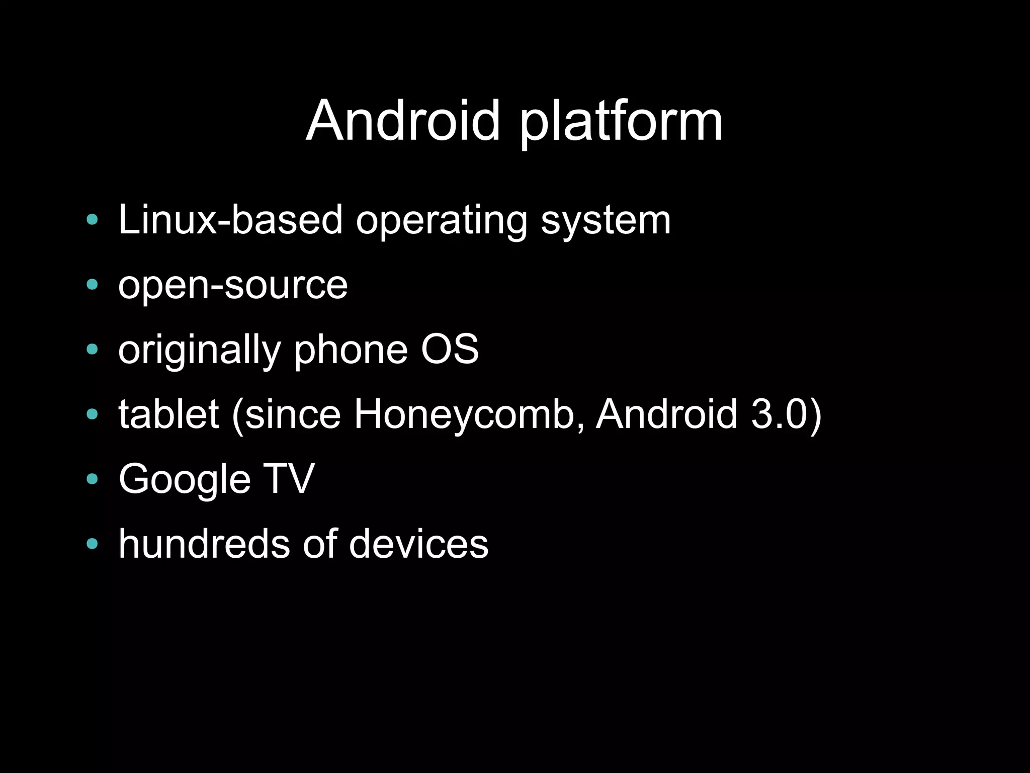Android platform
●   Linux-based operating system
●   open-source
●   originally phone OS
●   tablet (since Honeycomb, Android 3.0)
●   Google TV
●   hundreds of devices
 