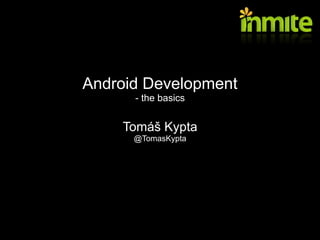 Android Development
      - the basics


    Tomáš Kypta
      @TomasKypta
 