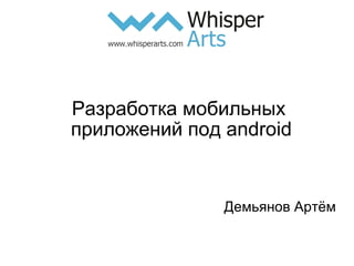 Разработка мобильных
приложений под android


               Демьянов Артём
 