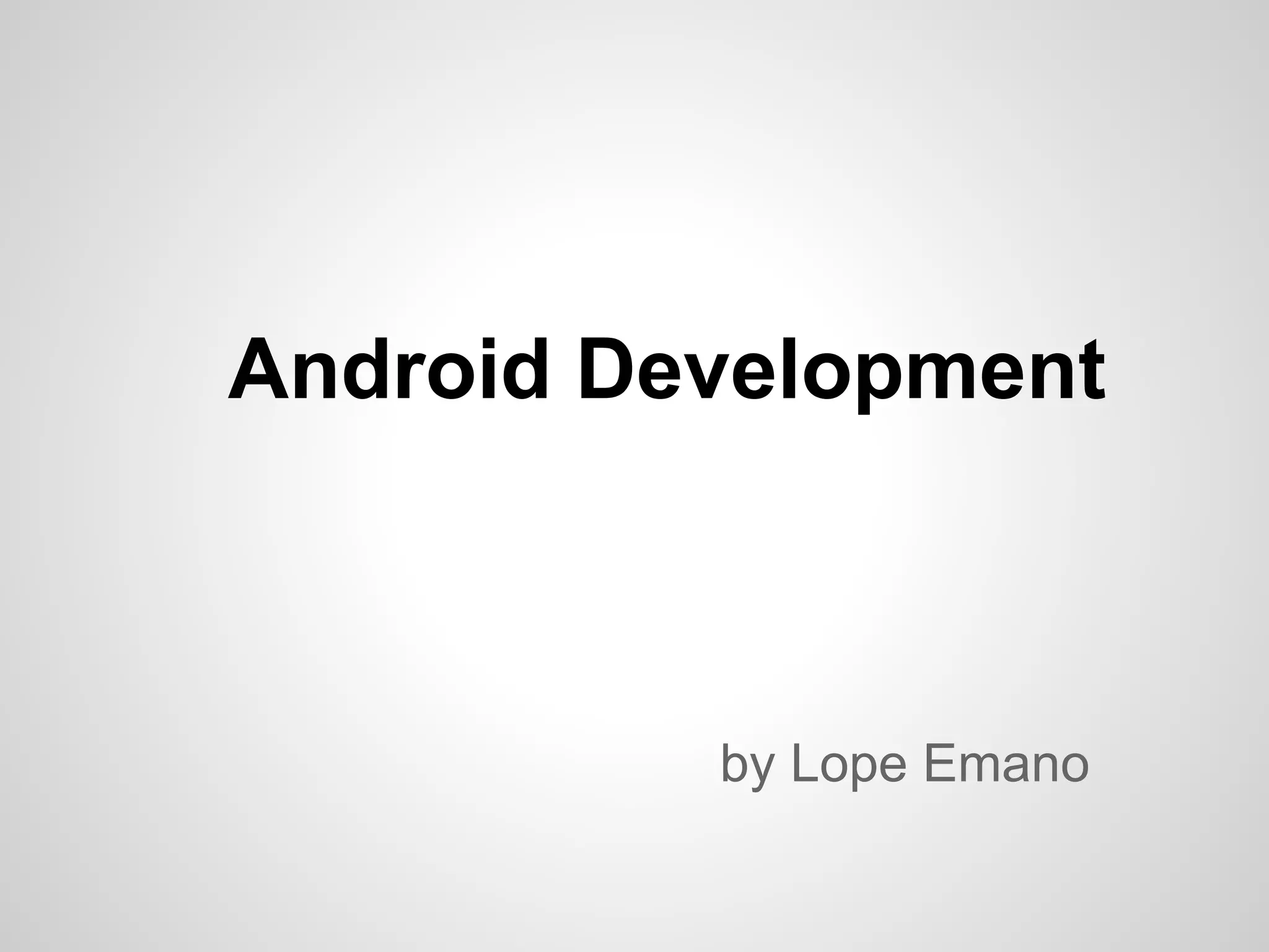 Android Development



          by Lope Emano
 