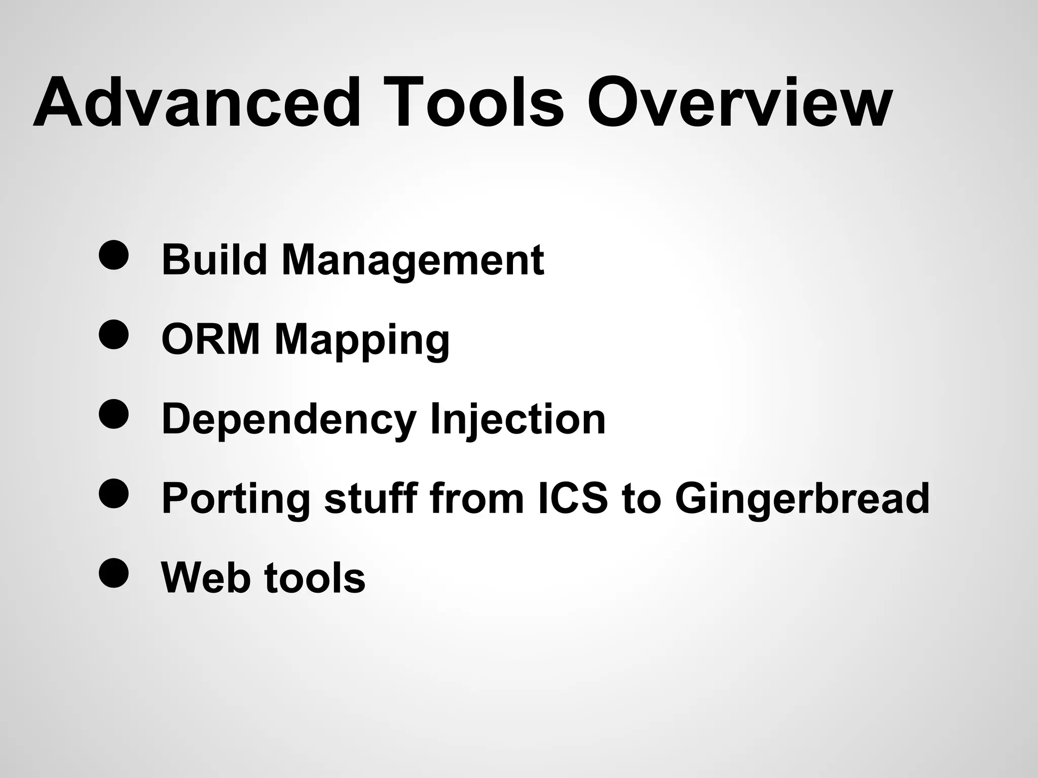 Advanced Tools Overview

 ●   Build Management
 ●   ORM Mapping
 ●   Dependency Injection
 ●   Porting stuff from ICS to Gingerbread
 ●   Web tools
 