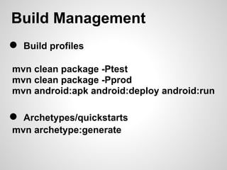 Build Management
●   Build profiles

mvn clean package -Ptest
mvn clean package -Pprod
mvn android:apk android:deploy android:run

● Archetypes/quickstarts
mvn archetype:generate
 