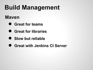 Build Management
Maven
 ●   Great for teams
 ●   Great for libraries
 ●   Slow but reliable
 ●   Great with Jenkins CI Server
 