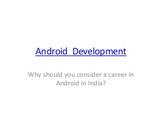 Android Development
Why should you consider a career in
Android in India?
 