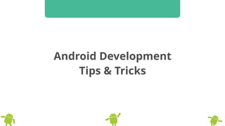 Android Development 
Tips & Tricks
 