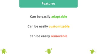 Features
Can be easily adaptable
Can be easily removable
Can be easily customizable
 