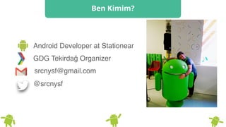 Ben Kimim?
Android Developer at Stationear
GDG Tekirdağ Organizer
@srcnysf
srcnysf@gmail.com
 