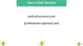 android-arsenal.com
How to ﬁnd Libraries
gradleplease.appspot.com
 
