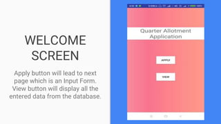 WELCOME
SCREEN
Apply button will lead to next
page which is an Input Form.
View button will display all the
entered data from the database.
 