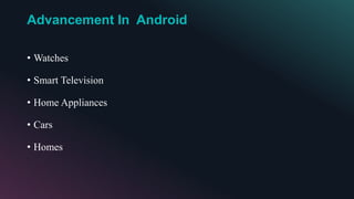 Advancement In Android
• Watches
• Smart Television
• Home Appliances
• Cars
• Homes
 