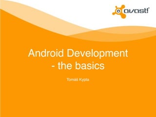 Android Development 
- the basics 
Tomáš Kypta 
 