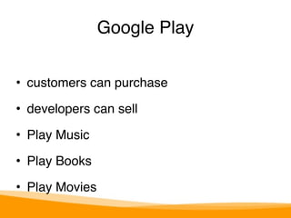 Google Play 
• customers can purchase" 
• developers can sell" 
• Play Music " 
• Play Books " 
• Play Movies 
 
