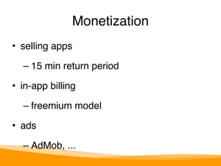 Monetization 
• selling apps" 
– 15 min return period" 
• in-app billing" 
– freemium model" 
• ads" 
– AdMob, ... 
 