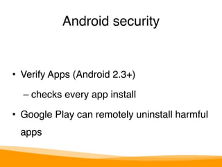Android security 
• Verify Apps (Android 2.3+)" 
– checks every app install" 
• Google Play can remotely uninstall harmful 
apps 
 