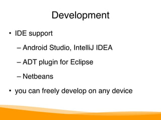 Development 
• IDE support" 
– Android Studio, IntelliJ IDEA" 
– ADT plugin for Eclipse" 
– Netbeans" 
• you can freely develop on any device 
 