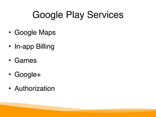 Google Play Services 
• Google Maps" 
• In-app Billing" 
• Games" 
• Google+" 
• Authorization 
 