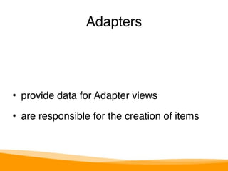 Adapters 
• provide data for Adapter views" 
• are responsible for the creation of items 
 