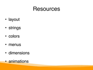 • layout" 
• strings" 
• colors" 
• menus" 
• dimensions" 
• animations 
Resources 
 