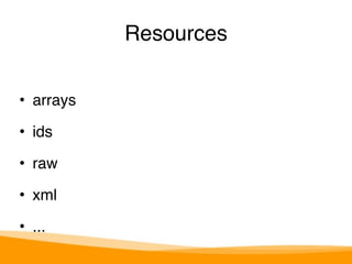 • arrays" 
• ids" 
• raw" 
• xml" 
• ... 
Resources 
 