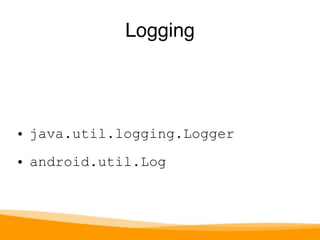 Logging 
• java.util.logging.Logger 
• android.util.Log 
 
