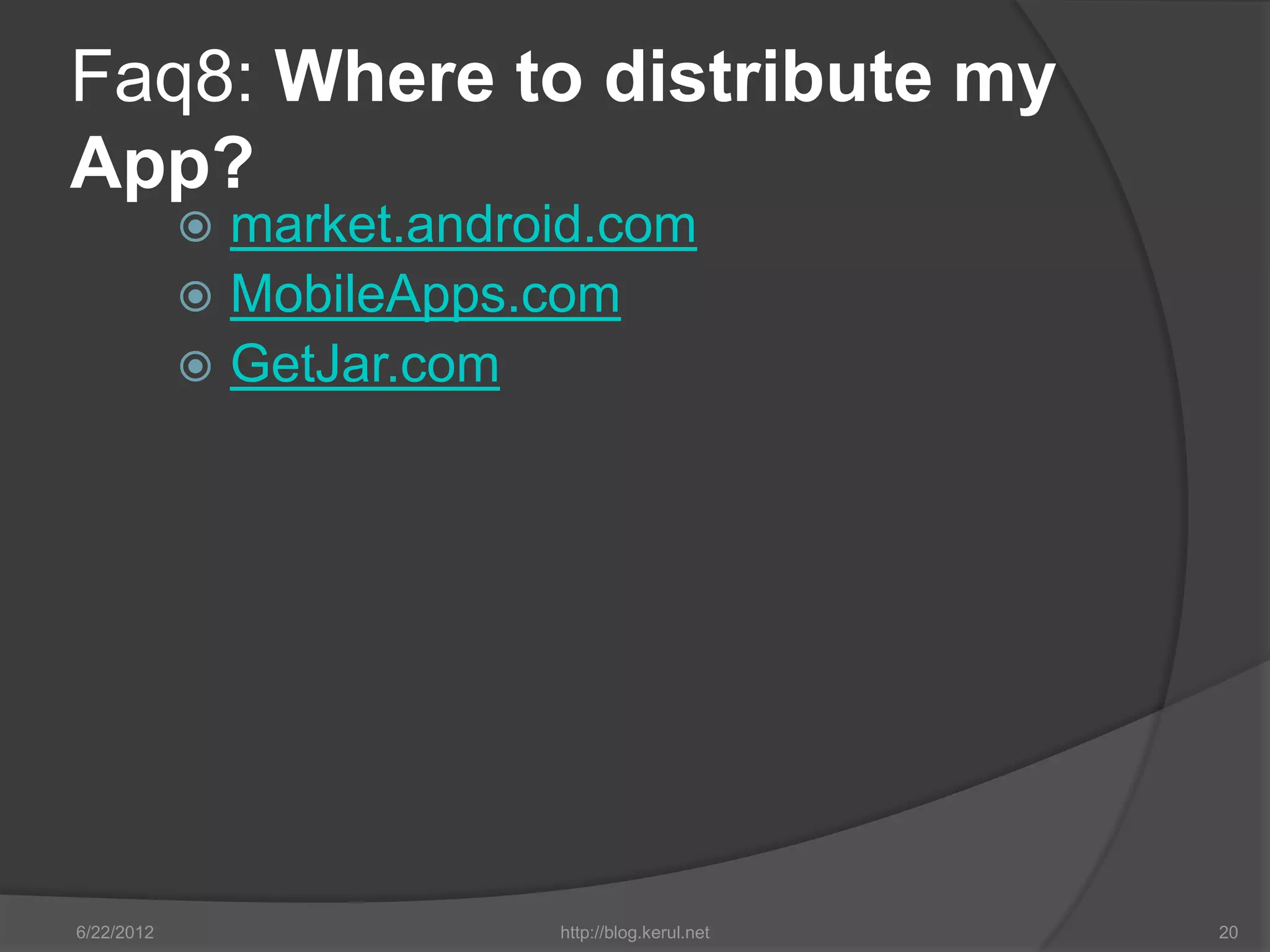 Faq8: Where to distribute my
App?
             market.android.com
             MobileApps.com
             GetJar.com




6/22/2012                 http://blog.kerul.net   20
 