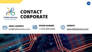 CONTACT
CORPORATE
biz@hiddenbrains.com
EMAIL ADDRESS
+1 323-908-3492
PHONE NUMBER WEBSITE
www.hiddenbrains.com
 