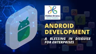 A BLESSING IN DISGUISE
FOR ENTERPRISES
ANDROID
DEVELOPMENT
 