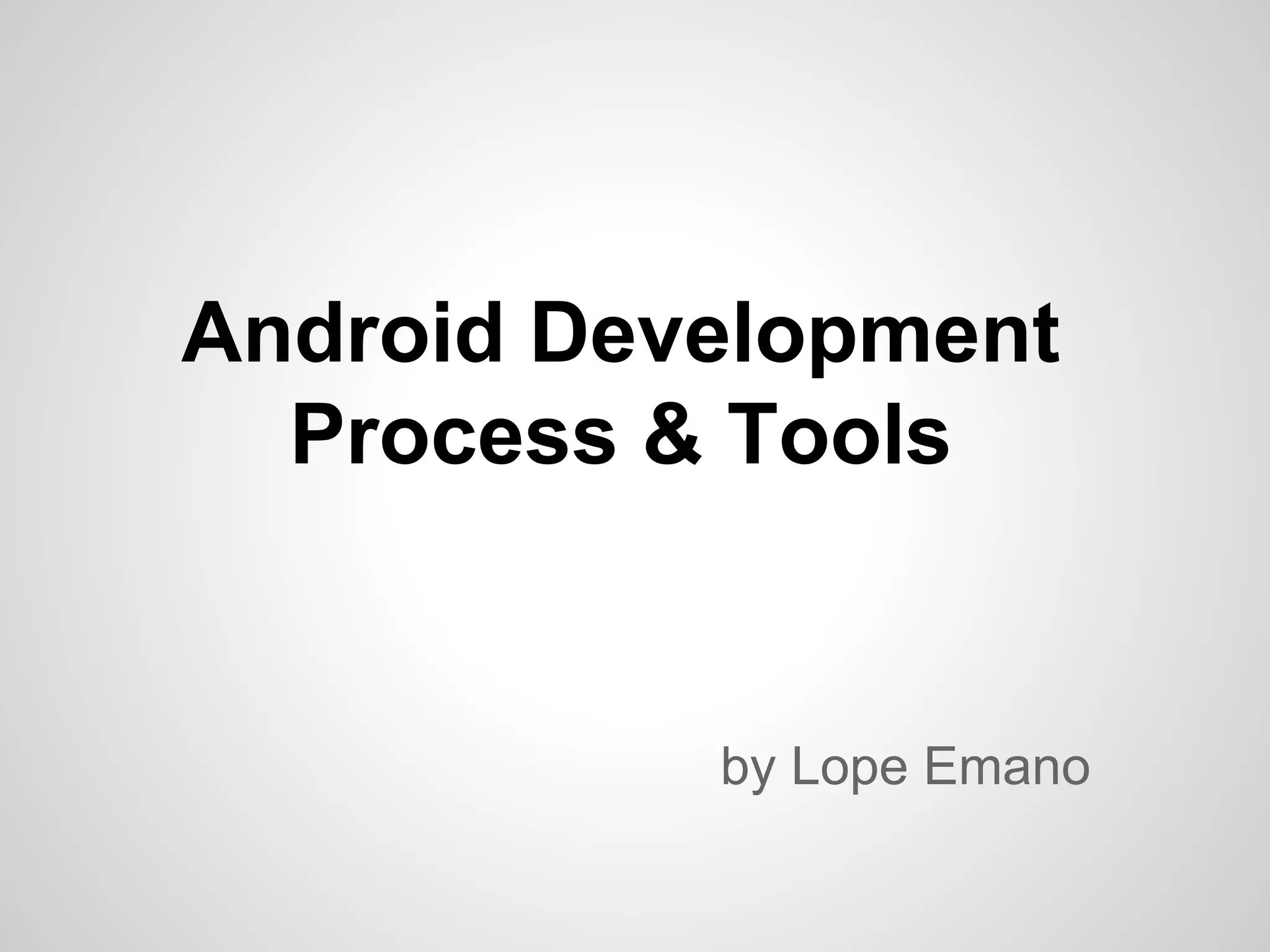 Android Development
Process & Tools
by Lope Emano
 