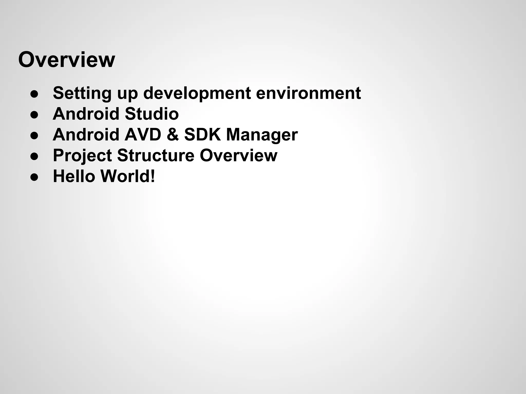 Overview
● Setting up development environment
● Android Studio
● Android AVD & SDK Manager
● Project Structure Overview
● Hello World!
 