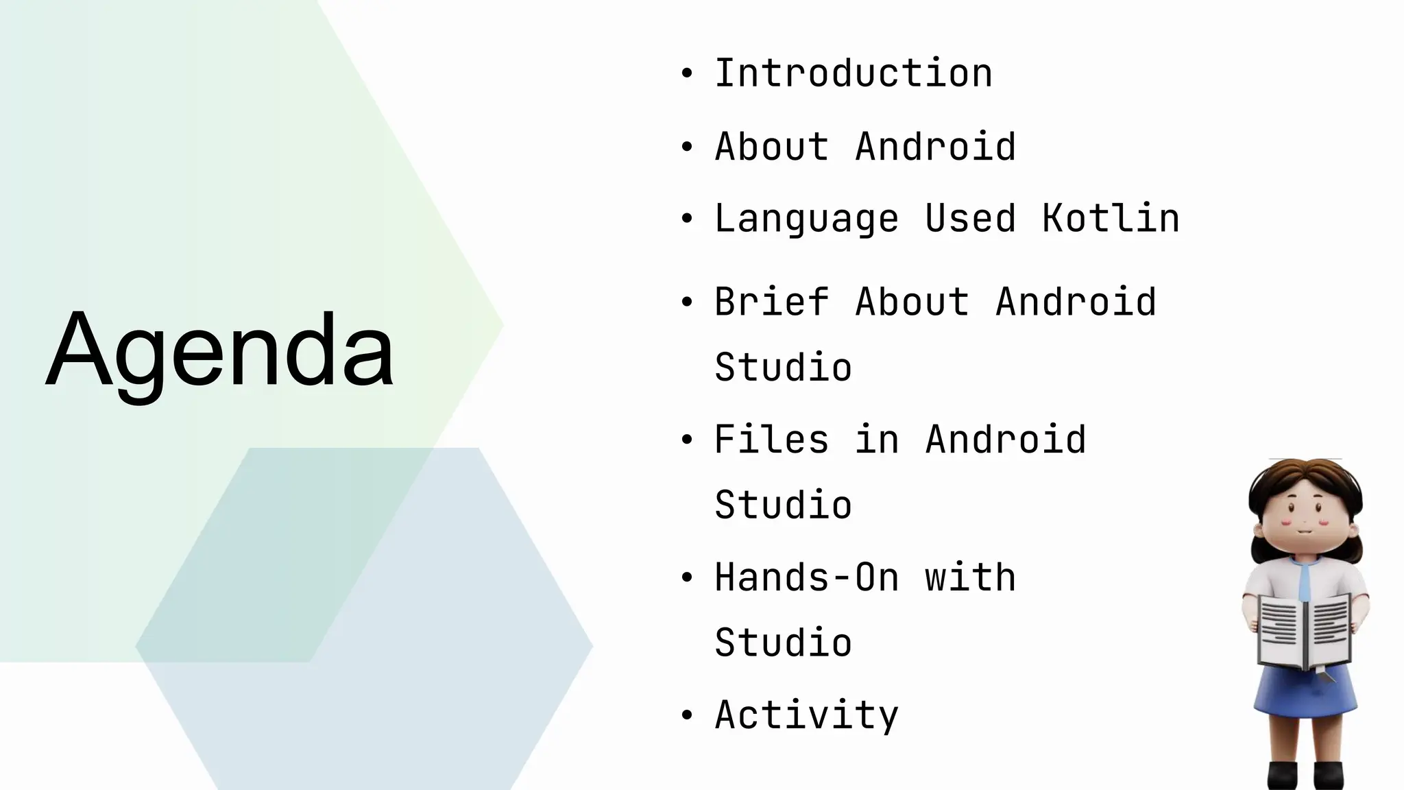 Agenda • Introduction • About Android • Language Used Kotlin • Brief About Android Studio • Files in Android Studio • Hands-On with Studio • Activity 