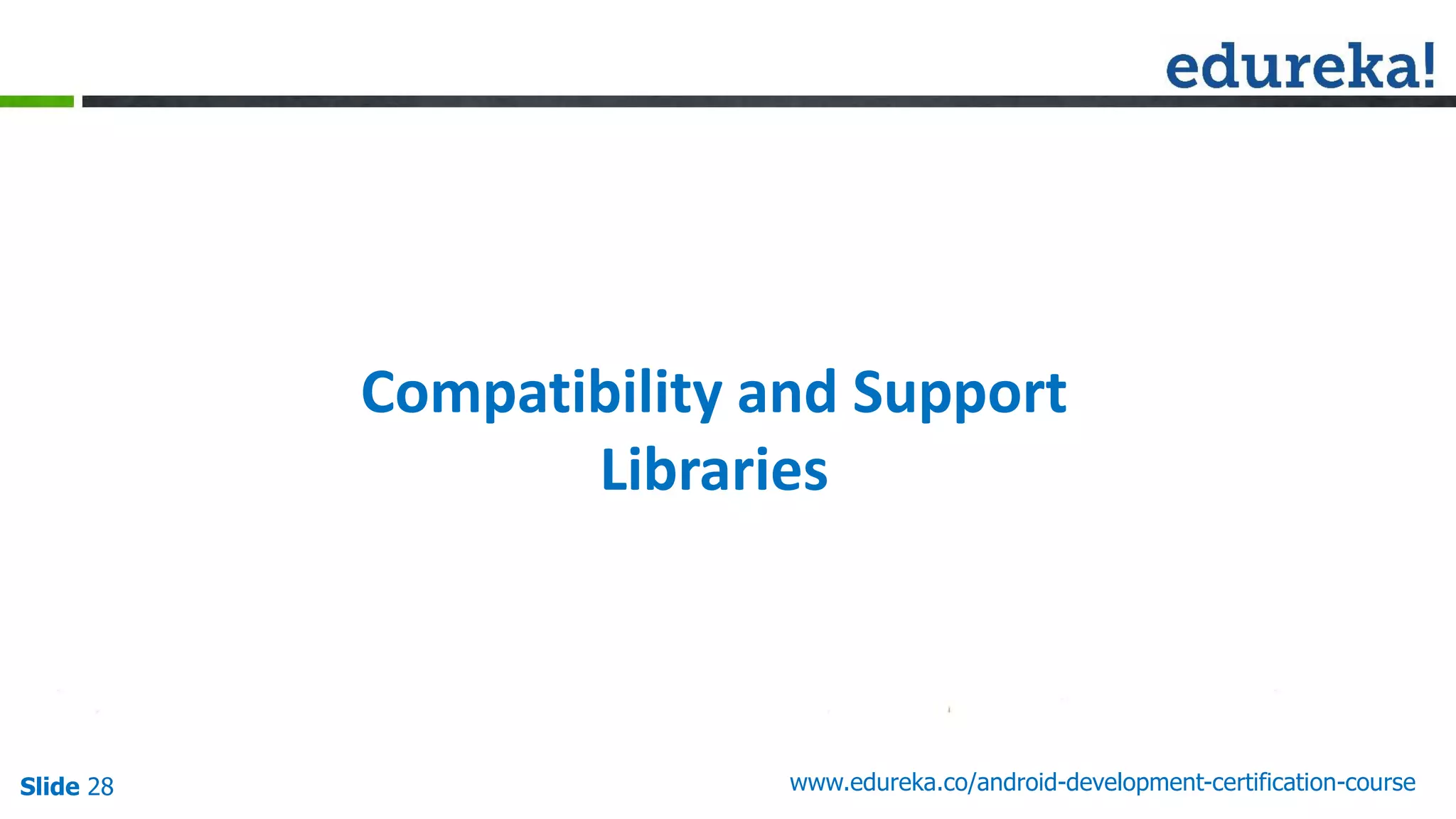 Slide 28 www.edureka.co/android-development-certification-course
Compatibility and Support
Libraries
 