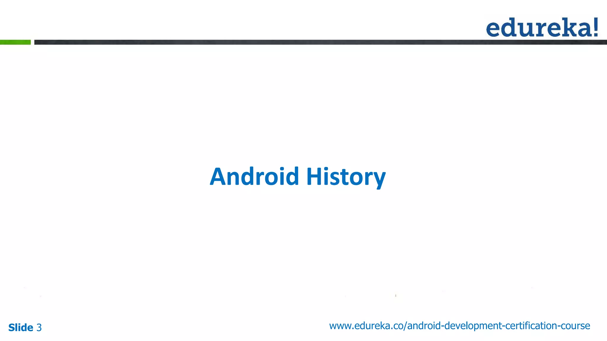 Slide 3 www.edureka.co/android-development-certification-course
Android History
 