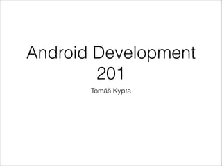 Android Development
201
Tomáš Kypta
 