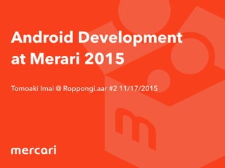 Android Development
at Merari 2015
Tomoaki Imai @ Roppongi.aar #2 11/17/2015
 