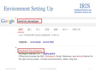Environment Setting Up IRISIntelligent Robotics and
Informatics System Lab
Android Development Basic 11ZuoSyuan Wang
 