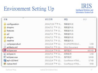 Environment Setting Up IRISIntelligent Robotics and
Informatics System Lab
Android Development Basic 17ZuoSyuan Wang
 